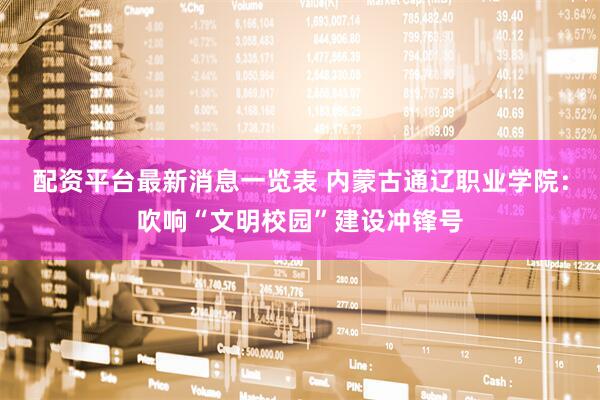配资平台最新消息一览表 内蒙古通辽职业学院：吹响“文明校园”建设冲锋号