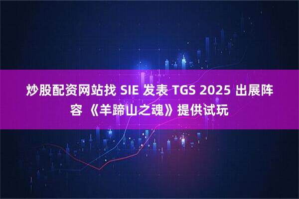 炒股配资网站找 SIE 发表 TGS 2025 出展阵容 《羊蹄山之魂》提供试玩