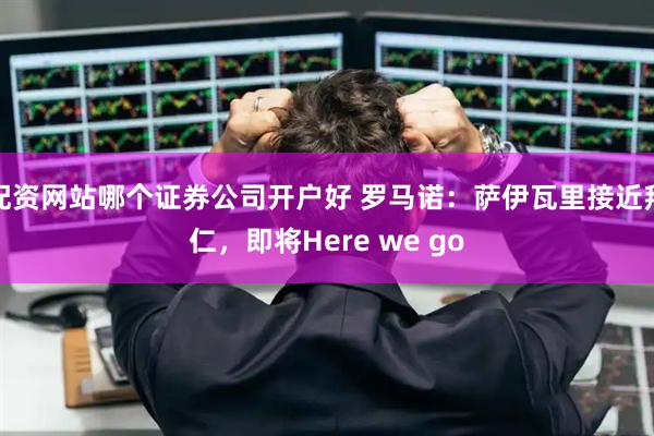 配资网站哪个证券公司开户好 罗马诺：萨伊瓦里接近拜仁，即将Here we go