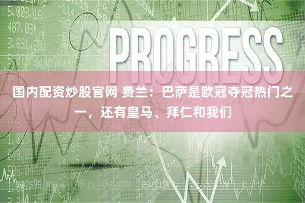 国内配资炒股官网 费兰：巴萨是欧冠夺冠热门之一，还有皇马、拜仁和我们